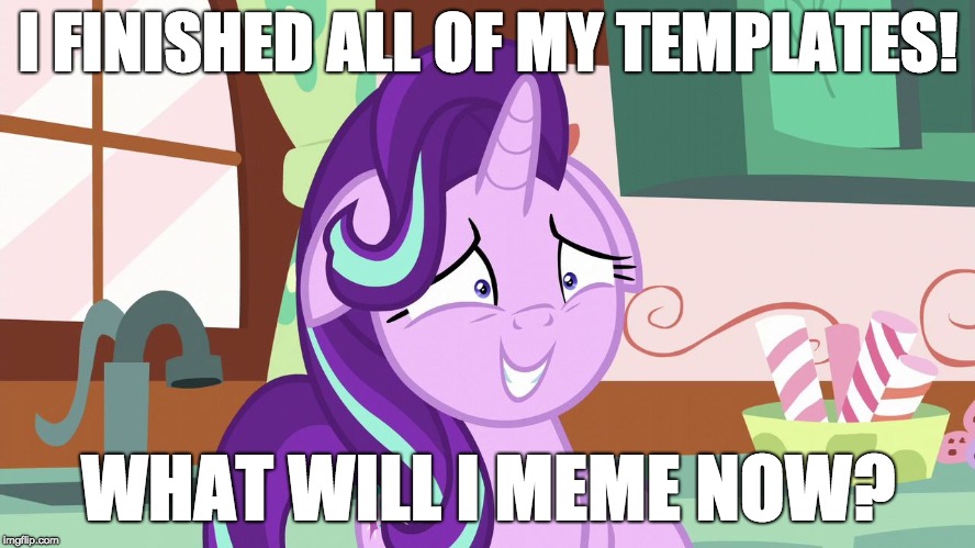 Embarrassed Starlight Glimmer | I FINISHED ALL OF MY TEMPLATES! WHAT WILL I MEME NOW? | image tagged in embarrassed starlight glimmer | made w/ Imgflip meme maker