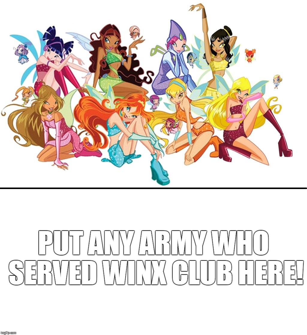 Blank Meme Served Winx Club | PUT ANY ARMY WHO SERVED WINX CLUB HERE! | image tagged in memes | made w/ Imgflip meme maker