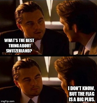 leo | WHAT'S THE BEST THING ABOUT SWITZERLAND? I DON'T KNOW, BUT THE FLAG IS A BIG PLUS. | image tagged in leo | made w/ Imgflip meme maker