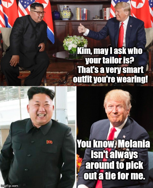 Donald Trump likes Kim Jong Un's Outfit | Kim, may I ask who your tailor is?  That's a very smart outfit you're wearing! You know, Melania isn't always around to pick out a tie for me. | image tagged in trump,kim jong un,memes | made w/ Imgflip meme maker