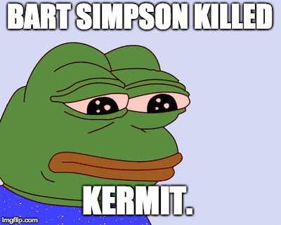 Pepe the Frog | BART SIMPSON KILLED; KERMIT. | image tagged in pepe the frog | made w/ Imgflip meme maker