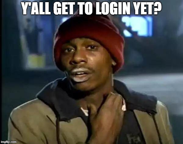 Y'all Got Any More Of That Meme | Y'ALL GET TO LOGIN YET? | image tagged in memes,y'all got any more of that | made w/ Imgflip meme maker
