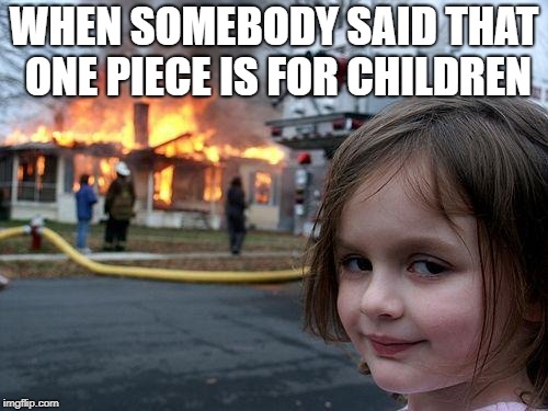 Disaster Girl | WHEN SOMEBODY SAID THAT ONE PIECE IS FOR CHILDREN | image tagged in memes,disaster girl | made w/ Imgflip meme maker