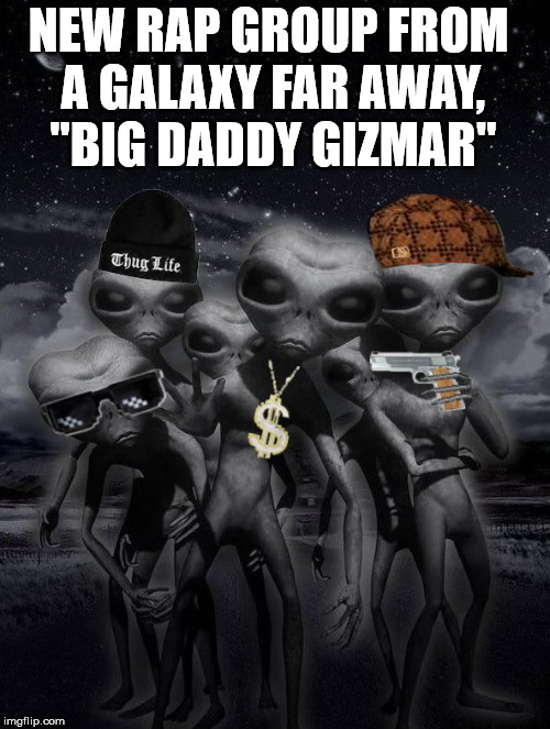 Aliens week, 6/12 - 6/19 .. New rap group from the planet Kronus | NEW RAP GROUP FROM A GALAXY FAR AWAY, "BIG DADDY GIZMAR" | image tagged in aliens week,scumbag,alien,alien week aliens memes | made w/ Imgflip meme maker