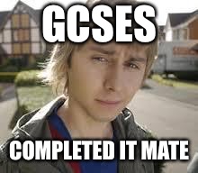 Jay Inbetweeners Completed It | GCSES; COMPLETED IT MATE | image tagged in jay inbetweeners completed it | made w/ Imgflip meme maker