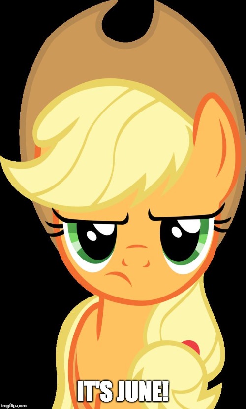 Applejack is not amused | IT'S JUNE! | image tagged in applejack is not amused | made w/ Imgflip meme maker