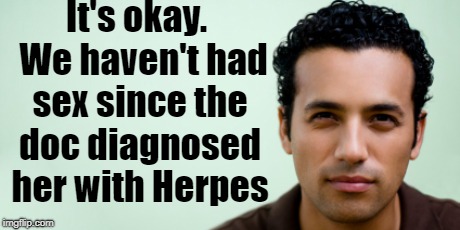 It's okay.  We haven't had sex since the doc diagnosed her with Herpes | made w/ Imgflip meme maker