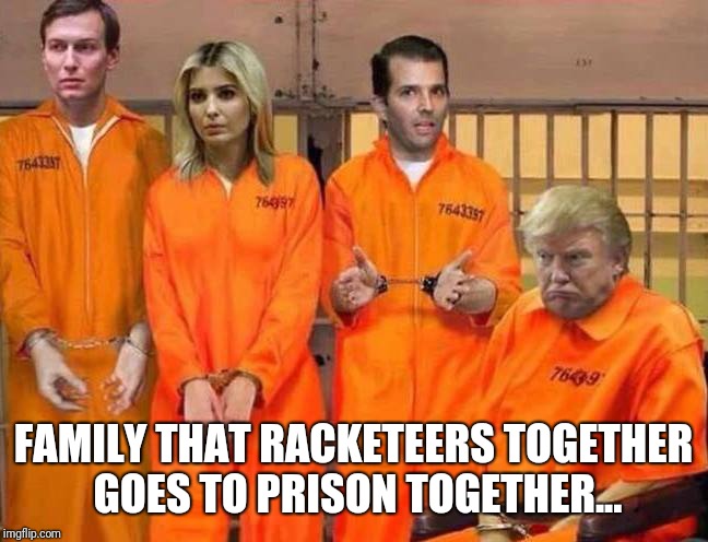Trump Prison Family | FAMILY THAT RACKETEERS TOGETHER GOES TO PRISON TOGETHER... | image tagged in trump prison family | made w/ Imgflip meme maker
