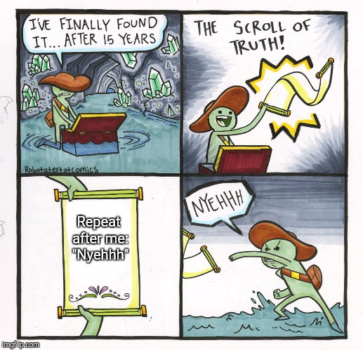 The Scroll Of Truth | Repeat after me: "Nyehhh" | image tagged in memes,the scroll of truth | made w/ Imgflip meme maker