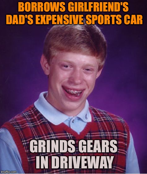 Bad Luck Brian Meme | BORROWS GIRLFRIEND'S DAD'S EXPENSIVE SPORTS CAR GRINDS GEARS IN DRIVEWAY | image tagged in memes,bad luck brian | made w/ Imgflip meme maker