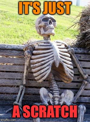 Waiting Skeleton Meme | IT'S JUST A SCRATCH | image tagged in memes,waiting skeleton | made w/ Imgflip meme maker