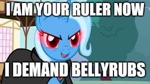 trixie red eyes | I AM YOUR RULER NOW; I DEMAND BELLYRUBS | image tagged in trixie red eyes | made w/ Imgflip meme maker