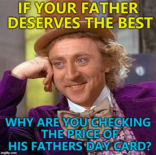 That's all he's getting... :) | IF YOUR FATHER DESERVES THE BEST; WHY ARE YOU CHECKING THE PRICE OF HIS FATHERS DAY CARD? | image tagged in memes,creepy condescending wonka,fathers day | made w/ Imgflip meme maker