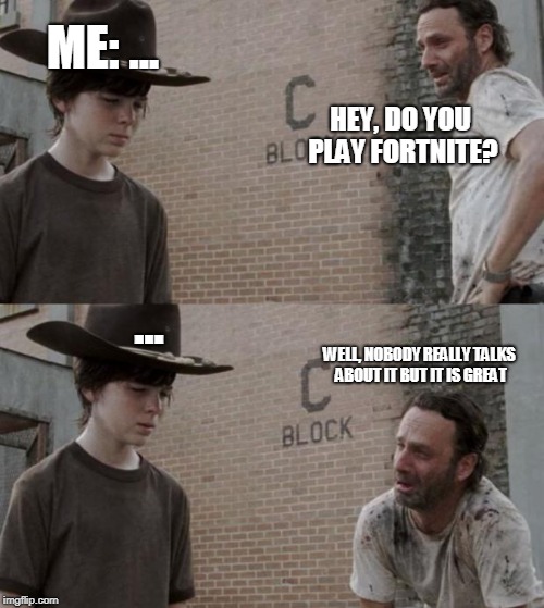 ENOUGH | ME: ... HEY, DO YOU PLAY FORTNITE? ... WELL, NOBODY REALLY TALKS ABOUT IT BUT IT IS GREAT | image tagged in memes,rick and carl,funny,fortnite,fortnite meme,gaming | made w/ Imgflip meme maker