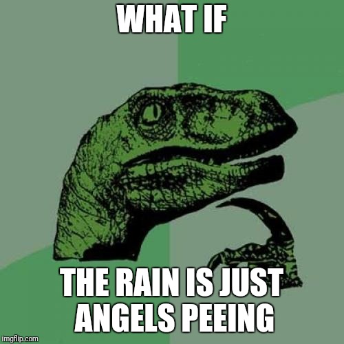 Philosoraptor Meme | WHAT IF; THE RAIN IS JUST ANGELS PEEING | image tagged in memes,philosoraptor | made w/ Imgflip meme maker