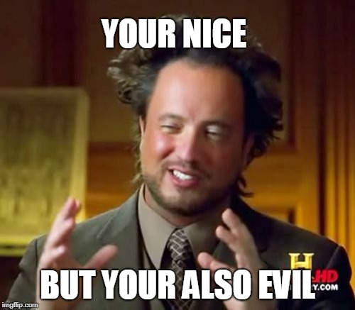 Ancient Aliens | YOUR NICE; BUT YOUR ALSO EVIL | image tagged in memes,ancient aliens | made w/ Imgflip meme maker