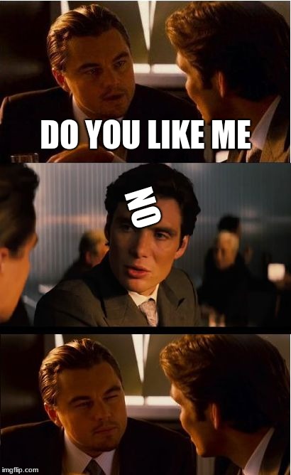 Inception Meme |  DO YOU LIKE ME; NO | image tagged in memes,inception | made w/ Imgflip meme maker