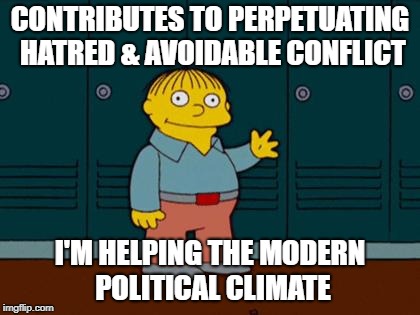 sure I COULD be responsible | CONTRIBUTES TO PERPETUATING HATRED & AVOIDABLE CONFLICT; I'M HELPING THE MODERN POLITICAL CLIMATE | image tagged in ralph wiggum,memes | made w/ Imgflip meme maker