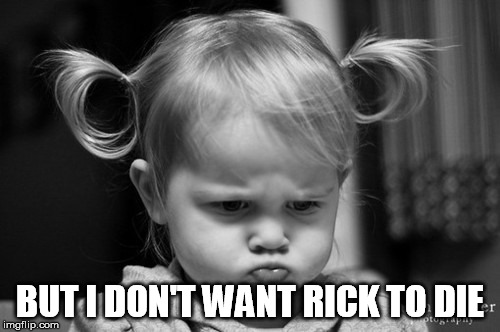 BUT I DON'T WANT RICK TO DIE | image tagged in twd,rick,die | made w/ Imgflip meme maker