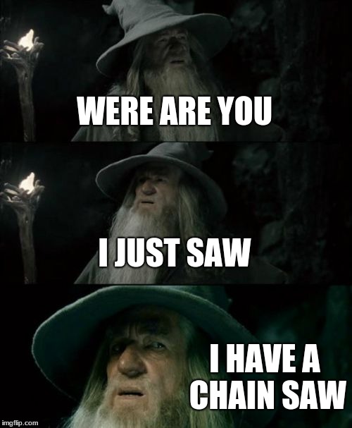 Confused Gandalf | WERE ARE YOU; I JUST SAW; I HAVE A CHAIN SAW | image tagged in memes,confused gandalf | made w/ Imgflip meme maker