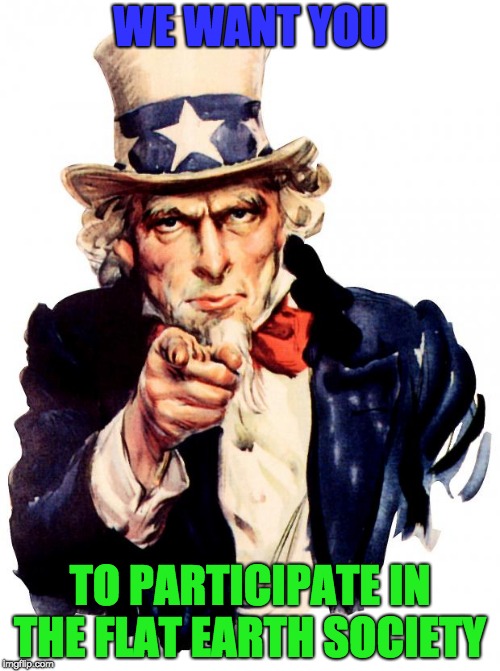 please join | WE WANT YOU; TO PARTICIPATE IN THE FLAT EARTH SOCIETY | image tagged in memes,uncle sam,flat earth | made w/ Imgflip meme maker