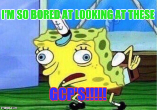 Mocking Spongebob | I'M SO BORED AT LOOKING AT THESE; GCP'S!!!!! | image tagged in memes,mocking spongebob | made w/ Imgflip meme maker