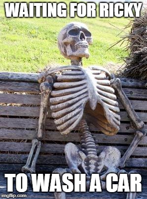Waiting Skeleton Meme | WAITING FOR RICKY; TO WASH A CAR | image tagged in memes,waiting skeleton | made w/ Imgflip meme maker