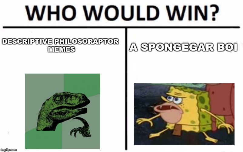 Who Would Win? Meme | DESCRIPTIVE PHILOSORAPTOR MEMES; A SPONGEGAR BOI | image tagged in memes,who would win | made w/ Imgflip meme maker