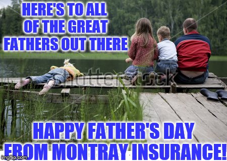 Montray Insurance Agency Wishes All Great Father's a Happy Father's Day!! | HERE'S TO ALL OF THE GREAT FATHERS OUT THERE; HAPPY FATHER'S DAY FROM MONTRAY INSURANCE! | image tagged in happy father's day,memes,montray insurance agency,mora,minnesota,i miss you dad | made w/ Imgflip meme maker