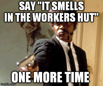 Say That Again I Dare You Meme | SAY "IT SMELLS IN THE WORKERS HUT"; ONE MORE TIME | image tagged in memes,say that again i dare you | made w/ Imgflip meme maker