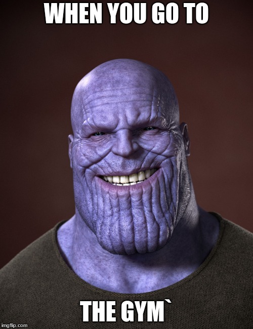 Thanos | WHEN YOU GO TO; THE GYM` | image tagged in thanos | made w/ Imgflip meme maker