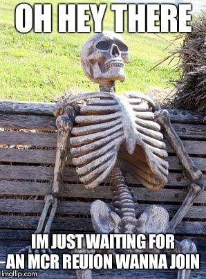 Waiting Skeleton | OH HEY THERE; IM JUST WAITING FOR AN MCR REUION WANNA JOIN | image tagged in memes,waiting skeleton | made w/ Imgflip meme maker