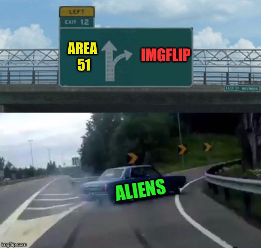 Nice of them to stop by. | IMGFLIP; AREA 51; ALIENS | image tagged in memes,left exit 12 off ramp,aliens,alien week,clinkster,funny | made w/ Imgflip meme maker