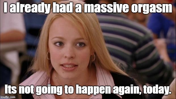 Its Not Going To Happen | I already had a massive orgasm; Its not going to happen again, today. | image tagged in memes,its not going to happen | made w/ Imgflip meme maker