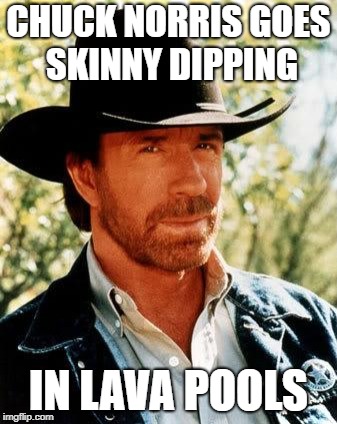 Chuck Norris Meme | CHUCK NORRIS GOES SKINNY DIPPING; IN LAVA POOLS | image tagged in memes,chuck norris | made w/ Imgflip meme maker