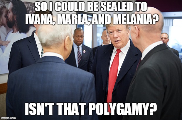Trump with mormons polygamy | SO I COULD BE SEALED TO IVANA, MARLA, AND MELANIA? ISN'T THAT POLYGAMY? | image tagged in trump with nelson,trump,mormon,mormons,polygamy,exmormon | made w/ Imgflip meme maker