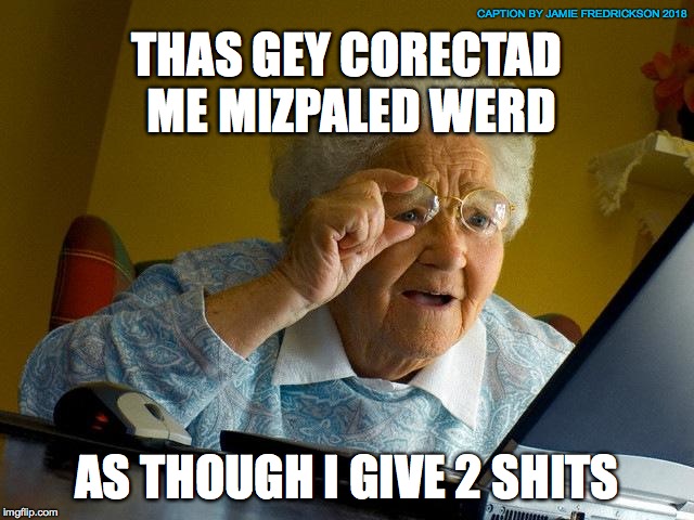 Grandma Finds The Internet Meme | THAS GEY CORECTAD ME MIZPALED WERD AS THOUGH I GIVE 2 SHITS CAPTION BY JAMIE FREDRICKSON 2018 | image tagged in memes,grandma finds the internet | made w/ Imgflip meme maker