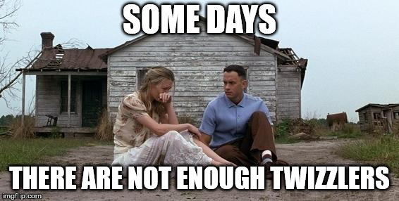 Forrest Gump and Jenny | SOME DAYS; THERE ARE NOT ENOUGH TWIZZLERS | image tagged in forrest gump and jenny | made w/ Imgflip meme maker