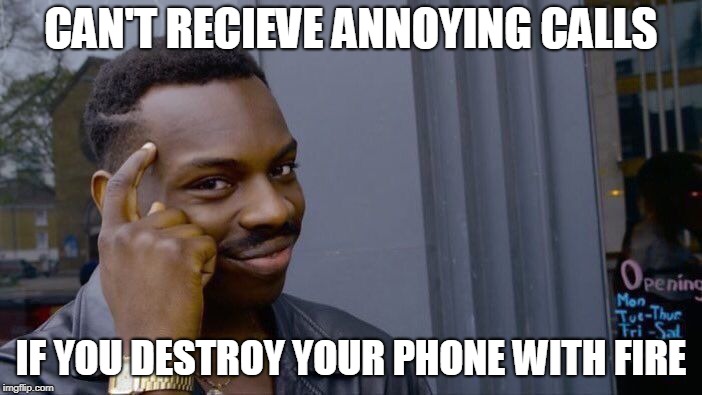 Roll Safe Think About It Meme | CAN'T RECIEVE ANNOYING CALLS; IF YOU DESTROY YOUR PHONE WITH FIRE | image tagged in memes,roll safe think about it | made w/ Imgflip meme maker