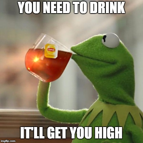 But That's None Of My Business Meme | YOU NEED TO DRINK; IT'LL GET YOU HIGH | image tagged in memes,but thats none of my business,kermit the frog | made w/ Imgflip meme maker
