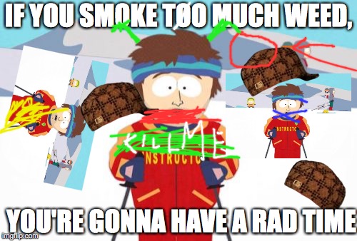 Super Cool Ski Instructor | IF YOU SMOKE TOO MUCH WEED, YOU'RE GONNA HAVE A RAD TIME | image tagged in memes,super cool ski instructor,scumbag | made w/ Imgflip meme maker