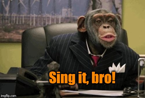 monkey bush | Sing it, bro! | image tagged in monkey bush | made w/ Imgflip meme maker