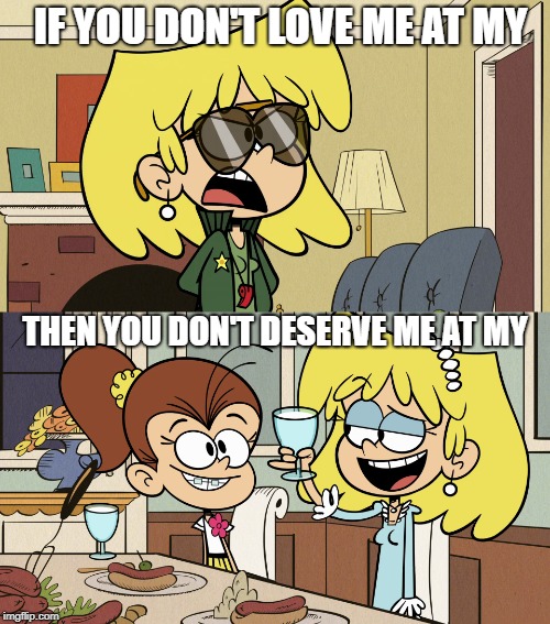 Lori is Lori | IF YOU DON'T LOVE ME AT MY; THEN YOU DON'T DESERVE ME AT MY | image tagged in the loud house,nickelodeon,love,general,dress,hot dogs | made w/ Imgflip meme maker