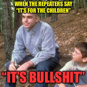 Repeaters | WHEN THE REPEATERS SAY “IT’S FOR THE CHILDREN”; “IT’S BULLSHIT” | image tagged in for the children,bullshit,liberals,virtue,cucks | made w/ Imgflip meme maker
