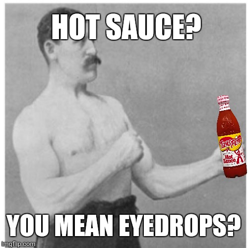Overly Manly Man Meme | HOT SAUCE? YOU MEAN EYEDROPS? | image tagged in memes,overly manly man,eyedrops,hot sauce | made w/ Imgflip meme maker