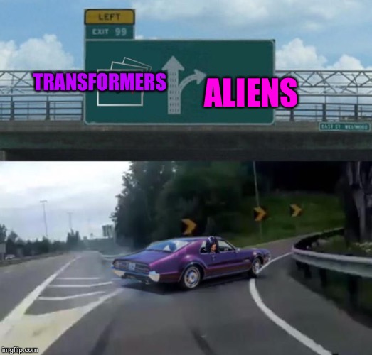 Mima takes exit 99 | TRANSFORMERS ALIENS | image tagged in mima takes exit 99 | made w/ Imgflip meme maker