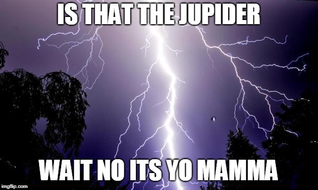 lighting bolt | IS THAT THE JUPIDER; WAIT NO ITS YO MAMMA | image tagged in lighting bolt | made w/ Imgflip meme maker