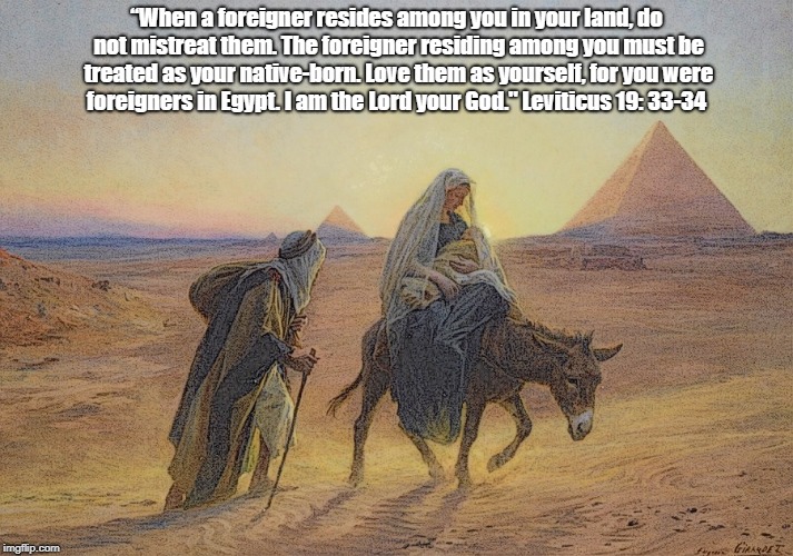 Leviticus: "The Foreigner Residing Among You Must Be Treated As Your Native-Born." | â€œWhen a foreigner resides among you in your land, do not mistreat them. The foreigner residing among you must be treated as your native-born | image tagged in family separation,trump's border policy,jesus was a refugee from violence,jesus was a refugee in egypt,separating children from | made w/ Imgflip meme maker