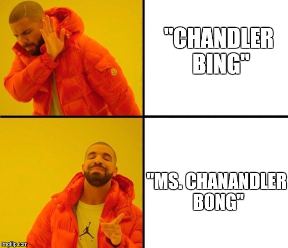 drake meme | "CHANDLER BING"; "MS. CHANANDLER BONG" | image tagged in drake meme,friends,chandler,chandler bing | made w/ Imgflip meme maker