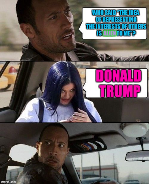 Rock Driving Mima | WHO SAID “THE IDEA OF REPRESENTING THE INTERESTS OF OTHERS IS ALIEN TO ME”? ALIEN; DONALD TRUMP | image tagged in rock driving mima,memes,aliens week,theme week | made w/ Imgflip meme maker